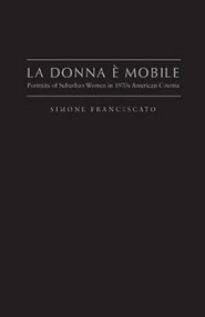 La Donna è Mobile (Portraits Of Suburban Women In 1970S American Cinema) by Simone Francescato, 9781933146973