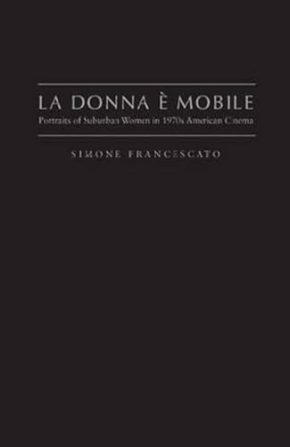 La Donna è Mobile (Portraits Of Suburban Women In 1970S American Cinema) by Simone Francescato, 9781933146973
