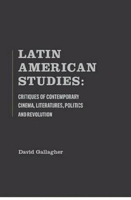 Latin American Studies (Critiques Of Contemporary Cinema, Literatures, Politics And Revolution) by David Gallagher, 9781936320202