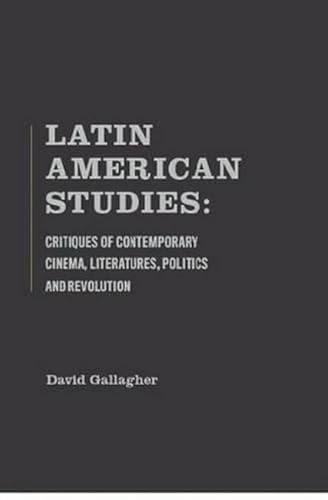 Latin American Studies (Critiques Of Contemporary Cinema, Literatures, Politics And Revolution) by David Gallagher, 9781936320202