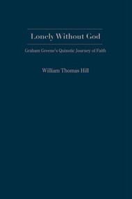 Lonely Without God (Graham Greene'S Quixotic Journey Of Faith) by Wm. Thomas Hill, 9781933146393