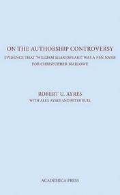 On The Authorship Controversy (Evidence That Christopher Marlowe Wrote The Poems And Plays Of William Shakespeare) by Robert U Ayres, 9781680530353