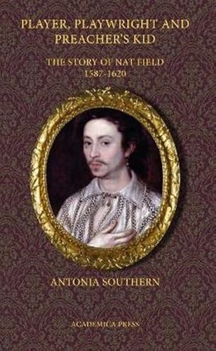 Player, Playwright And Preacher's Kid (The Story Of Nathan Field, 1587 - 1620) by Antonia Southern, 9781680530414