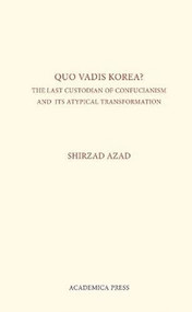 Quo Vadis Korea (The Last Custodian Of Confucianism And Its Atypical Transformation) by Shirzad Azad, 9781680530315