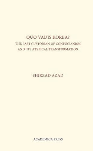 Quo Vadis Korea (The Last Custodian Of Confucianism And Its Atypical Transformation) by Shirzad Azad, 9781680530315