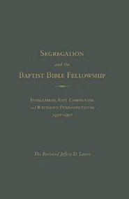 Segregation and the Baptist Bible Fellowship (Integration, Anti-Communism And Religious Fundamentalism, 1950 - 1970) by The Reverend Jeffrey D. Lavoie, 9781936320509