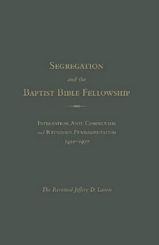 Segregation and the Baptist Bible Fellowship (Integration, Anti-Communism And Religious Fundamentalism, 1950 - 1970) by The Reverend Jeffrey D. Lavoie, 9781936320509