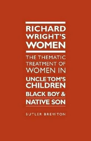Richard Wright's Women (The Thematic Treatment Of Women In Uncle Tom'S Children, Black Boy And Native Son) by Butler E. Brewton, 9781933146935