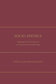 Socio-Physics (Applying The Natural Sciences To Criminal Justice And Penology) by Curtis Blakely, 9781680530117