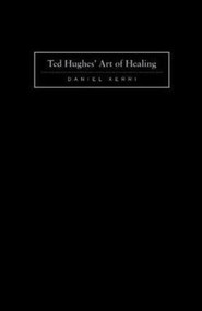 Ted Hughes' Art of Healing (Into Time And Other People) by Daniel Xerri, 9781933146782