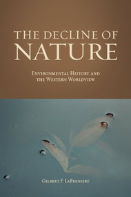 The Decline of Nature (Environmental History And The Western Worldview) by Gilbert LaFreniere, 9781933146515