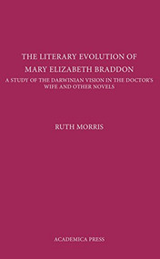 The Literary Evolution Of Mary Elizabeth Braddon (A Study Of The Darwinian Vision In The Doctor'S Wife And Other Novels) by Ruth Morris, 9781680530520
