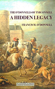 The O'Donnells of Tyrconnell (A Hidden Legacy (Maunsel Irish Research Series)) by Francis Martin O'Donnell, 9781680534740