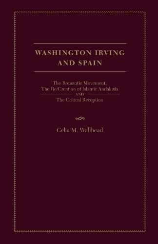 Washington Irving and Spain (The Romantic Movement, The Re/Creation Of Islamic Andalusia And The Critical Reception) by Celia Wallhead, 9781933146492