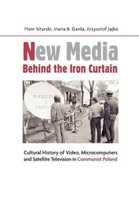 New Media Behind the Iron Curtain (Cultural History of Video, Microcomputers and Satellite Television in Communist Poland) by Piotr Sitarski, Maria B. Garda, Krzysztof Jajko, Graeme Kirkpatrick, 9788323348719