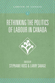 Rethinking the Politics of Labour in Canada by Stephanie Ross, Larry Savage, 9781552664780