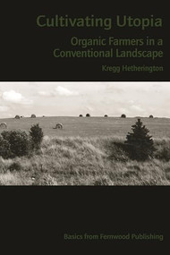 Cultivating Utopia (Organic Farmers in a Conventional Landscape) by Kregg Hetherington, 9781552661727