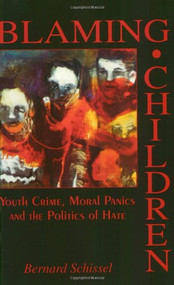 Blaming Children (Youth Crime, Moral Panics and the Politics of Hate) by Bernard Schissel, 9781895686838