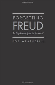Forgetting Freud (Is Psychoanalysis in Retreat?) by Rob Weatherill, 9781936320219