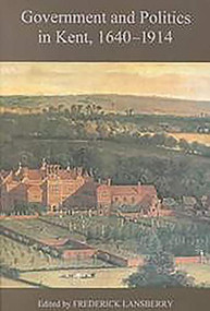 Government and Politics in Kent, 1640-1914 by Frederick Lansberry, Brian Atkinson, Bruce Aubry, Elizabeth Melling, Frederick Lansberry, Jacqueline Eales, Paul Hastings, 9780851155869