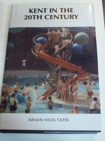 Kent in the Twentieth Century by Nigel Yates, Alan Armstrong, Alan E Booth, Brian Atkinson, Canon Prof Robin Gill, Gerald Crompton, Ian Coulson, Michael Rawcliffe, Nigel Yates, Paul Hastings, 9780851155876