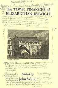 The Town Finances of Elizabethan Ipswich           Select Treasurers' and Chamberlains' Accounts by John Webb, 9780851156439