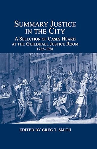 Summary Justice in the City (A Selection of Cases Heard at the Guildhall Justice Room, 1752-1781) by Greg T. Smith, 9780900952531