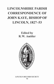 Lincolnshire Parish Correspondence of John Kaye, Bishop of Lincoln 1827-53 by R. W. Ambler, R.W. Ambler, 9780901503794
