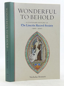 Wonderful to Behold (A Centenary History of the Lincoln Record Society, 1910-2010) by Nicholas Bennett, 9780901503886