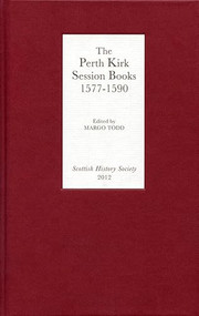 The Perth Kirk Session Books, 1577-1590 by Margo Todd, 9780906245316