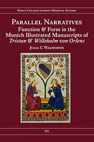 Parallel Narratives: Function and Form in the Munich Illustrated Manuscripts of <I>Tristan</I> and <I>Willehalm von Orlens</I> by Julia C. Walworth, 9780953983827