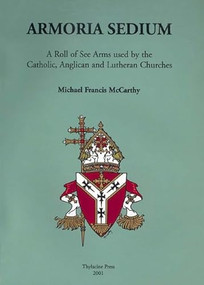 Armoria Sedium (A Roll of See Arms used by the Catholic, Anglican and Lutheran Churches) by Michael McCarthy, 9780957794719