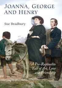 Joanna, George, and Henry (A Pre-Raphaelite Tale of Art, Love and Friendship) by Sue Bradbury, 9781843836179