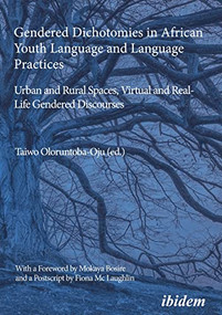 Gendered Dichotomies in African Youth Language and Language Practices (Urban and Rural Spaces, Virtual and Real-Life Gendered Discourses) by Taiwo Oloruntoba-Oju, Mokaya Bosire, Fiona McLaughlin, 9783838217246