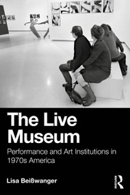 The Live Museum (Performance and Art Institutions in 1970s America) by Lisa Beisswanger, 9781032637686