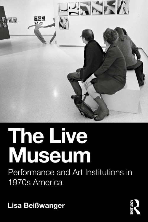 The Live Museum (Performance and Art Institutions in 1970s America) by Lisa Beisswanger, 9781032637686