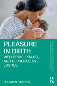 Pleasure in Birth (Wellbeing, Praxis, and Reproductive Justice) by Elisabeth Bolaza, 9781032804941
