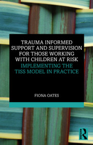 Trauma Informed Support and Supervision for Those Working with Children at Risk (Implementing the TISS Model in Practice) by Fiona Oates, 9781032842158
