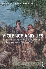 Violence and Lies (The Exercise of Power from the Conquest of the Americas to the Climate Crisis) by Lorenzo Posocco, 9781032655918