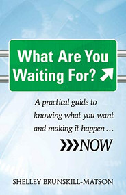What Are You Waiting For? (A practical guide to knowing what you want and making it happen...NOW) by Shelley Brunskill-Matson, 9781921966651