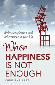 When Happiness is not Enough (Balancing pleasure and achievement in your life) by Chris Skellett, 9781921497179