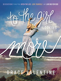 To the Girl Looking for More (90 Devotions to Help You Ditch the Lies, Love Yourself, and Live Big for God) by Grace Valentine, 9781400236701