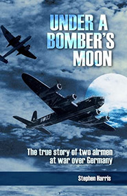 Under a Bomber's Moon (The True Story of Two Airmen at War Over Germany) by Stephen Harris, 9780908988235