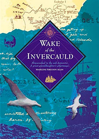 Wake of the Invercauld (Shipwrecked in the Sub-Antarctic: A Great Granddaughter's Pilgrimage) by Madelene Fergusson Allen, 9780908988020