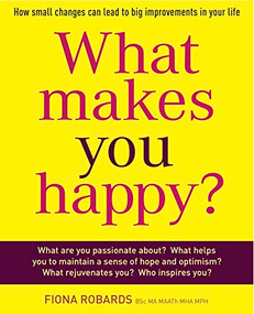 What Makes You Happy? (How small changes can lead to big improvements in your life) by Fiona Robards, 9781921966316