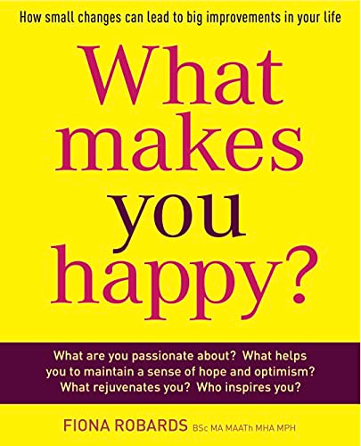 What Makes You Happy? (How small changes can lead to big improvements in your life) by Fiona Robards, 9781921966316