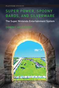 Super Power, Spoony Bards, and Silverware (The Super Nintendo Entertainment System) - 9780262055789 by Dominic Arsenault, 9780262055789