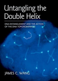 Untangling the Double Helix (DNA Entanglement and the Action of the DNA Topoisomerases) by James C. Wang, 9780879698799