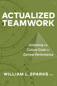 Actualized Teamwork (Unlocking the Culture Code for Optimal Performance) by William L. Sparks, 9781586446796