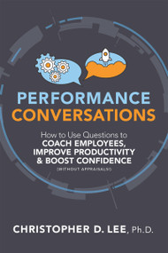 Performance Conversations (How to Use Questions to Coach Employees, Improve Productivity, and Boost Confidence (Without Appraisals!)) by Christopher D. Lee, 9781586446697